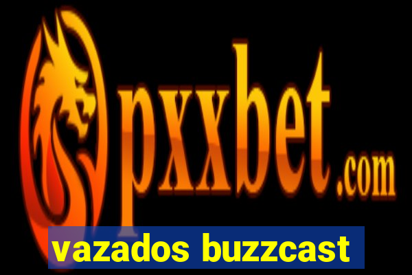 vazados buzzcast